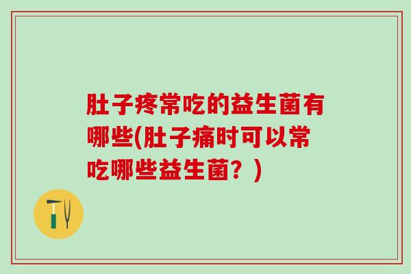 肚子疼常吃的益生菌有哪些(肚子痛时可以常吃哪些益生菌？)