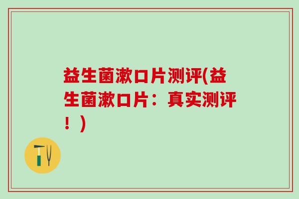 益生菌漱口片测评(益生菌漱口片：真实测评！)