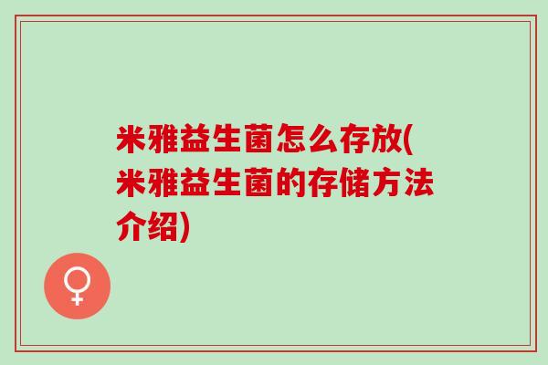 米雅益生菌怎么存放(米雅益生菌的存储方法介绍)