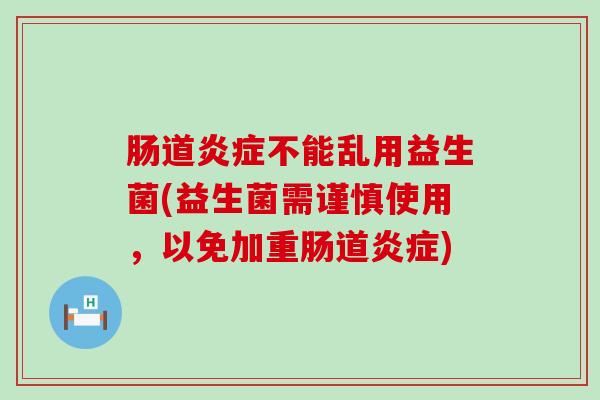 肠道炎症不能乱用益生菌(益生菌需谨慎使用，以免加重肠道炎症)