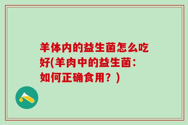 羊体内的益生菌怎么吃好(羊肉中的益生菌：如何正确食用？)