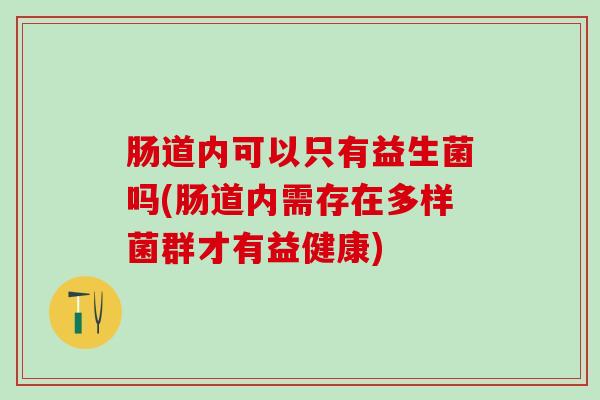 肠道内可以只有益生菌吗(肠道内需存在多样菌群才有益健康)