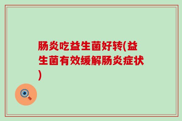 肠炎吃益生菌好转(益生菌有效缓解肠炎症状)