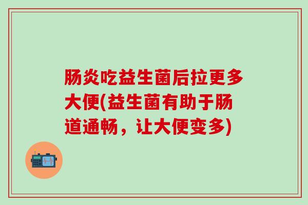 肠炎吃益生菌后拉更多大便(益生菌有助于肠道通畅，让大便变多)