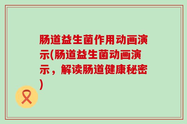 肠道益生菌作用动画演示(肠道益生菌动画演示,解读肠道健康秘密) 肠道益生菌作用动画演示(肠道益生菌动画演示,解读肠道健康秘密)