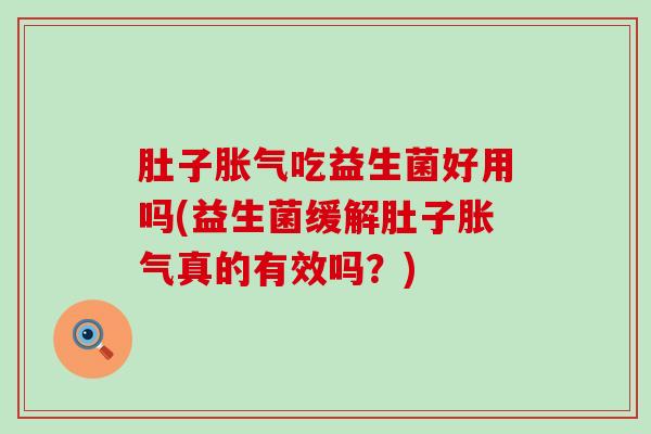 肚子胀气吃益生菌好用吗(益生菌缓解肚子胀气真的有效吗？)