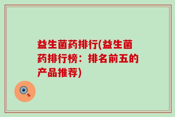 益生菌药排行(益生菌药排行榜：排名前五的产品推荐)