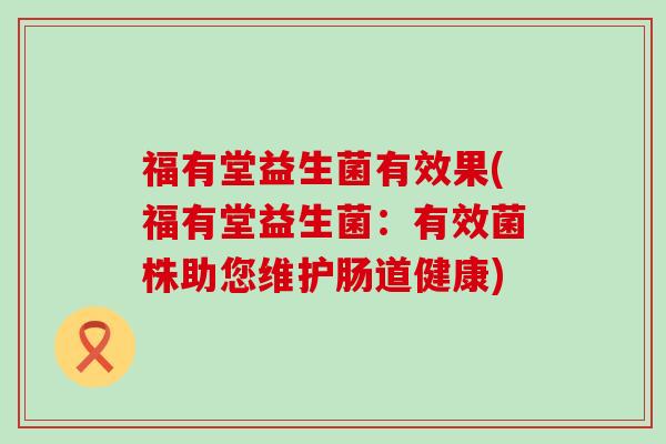福有堂益生菌有效果(福有堂益生菌：有效菌株助您维护肠道健康)