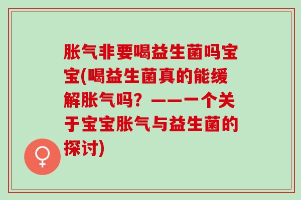 胀气非要喝益生菌吗宝宝(喝益生菌真的能缓解胀气吗？——一个关于宝宝胀气与益生菌的探讨)