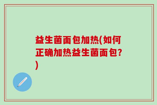 益生菌面包加热(如何正确加热益生菌面包？)