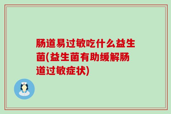 肠道易过敏吃什么益生菌(益生菌有助缓解肠道过敏症状)