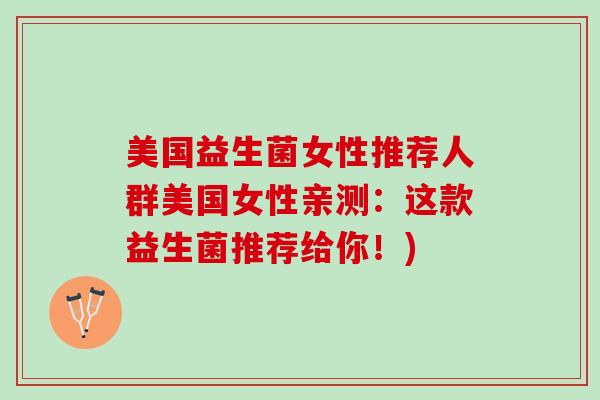 美国益生菌女性推荐人群美国女性亲测：这款益生菌推荐给你！)