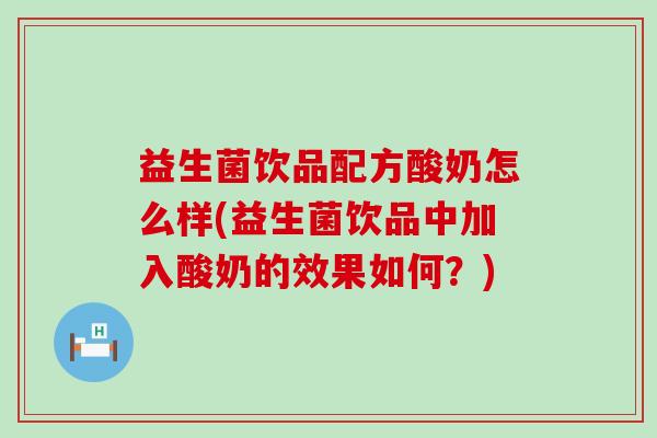 益生菌饮品配方酸奶怎么样(益生菌饮品中加入酸奶的效果如何?) 益生菌饮品配方酸奶怎么样(益生菌饮品中加入酸奶的效果如何?)