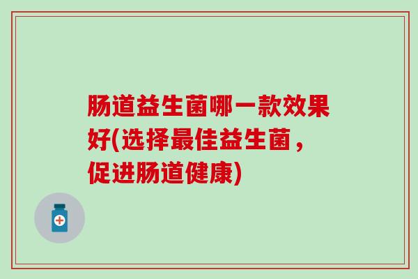 肠道益生菌哪一款效果好(选择佳益生菌，促进肠道健康)