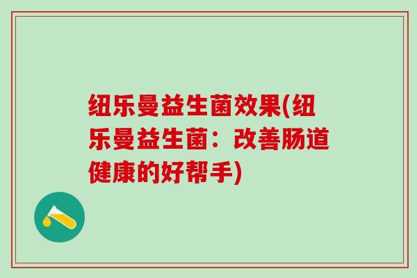 纽乐曼益生菌效果(纽乐曼益生菌：改善肠道健康的好帮手)