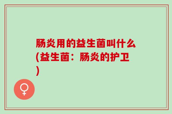 肠炎用的益生菌叫什么(益生菌：肠炎的护卫)