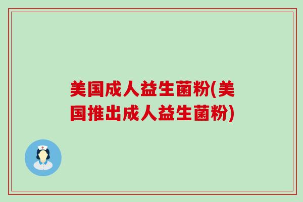 美国成人益生菌粉(美国推出成人益生菌粉)