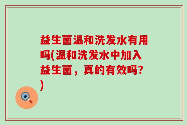 益生菌温和洗发水有用吗(温和洗发水中加入益生菌，真的有效吗？)