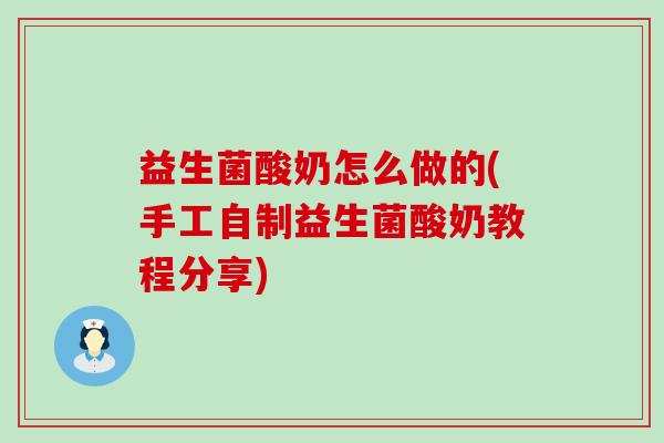 益生菌酸奶怎么做的(手工自制益生菌酸奶教程分享)