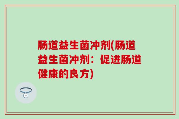 肠道益生菌冲剂(肠道益生菌冲剂：促进肠道健康的良方)