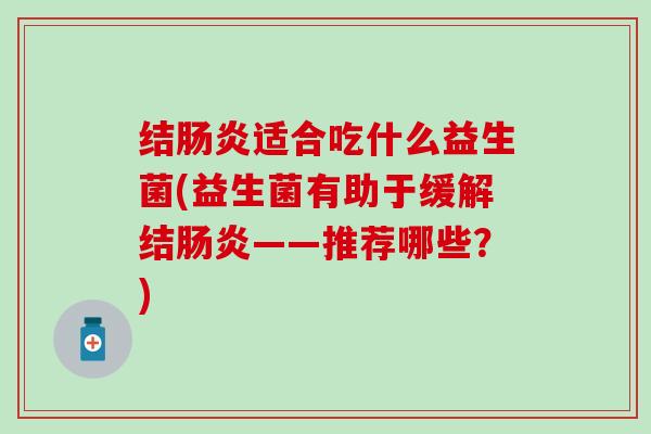 结适合吃什么益生菌(益生菌有助于缓解结——推荐哪些?) 结适合吃什么益生菌(益生菌有助于缓解结——推荐哪些?)
