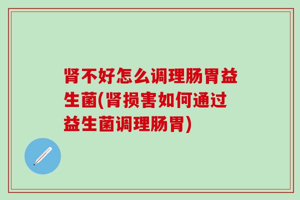 不好怎么调理肠胃益生菌(损害如何通过益生菌调理肠胃) 不好怎么调理肠胃益生菌(损害如何通过益生菌调理肠胃)