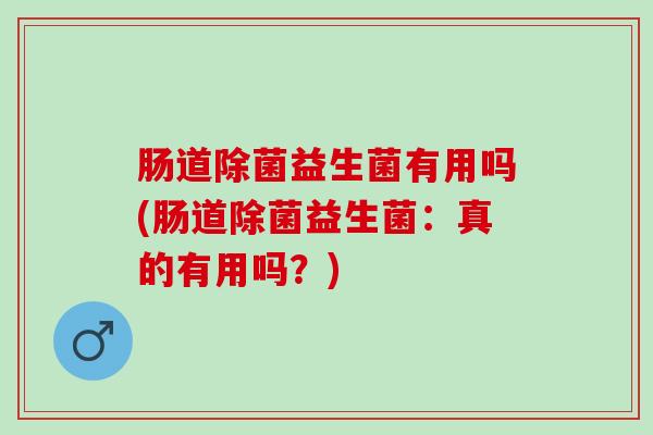 肠道除菌益生菌有用吗(肠道除菌益生菌：真的有用吗？)