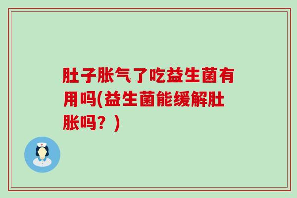 肚子了吃益生菌有用吗(益生菌能缓解肚胀吗?) 肚子了吃益生菌有用吗(益生菌能缓解肚胀吗?)