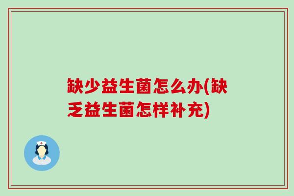 缺少益生菌怎么办(缺乏益生菌怎样补充)
