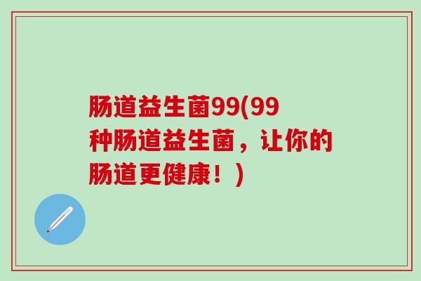 肠道益生菌99(99种肠道益生菌，让你的肠道更健康！)