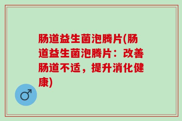肠道益生菌泡腾片(肠道益生菌泡腾片：改善肠道不适，提升消化健康)
