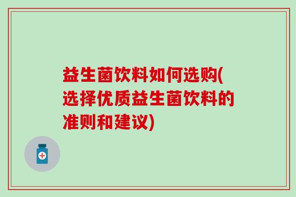 益生菌饮料如何选购(选择优质益生菌饮料的准则和建议)