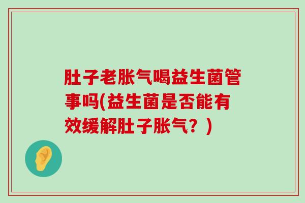 肚子老胀气喝益生菌管事吗(益生菌是否能有效缓解肚子胀气？)
