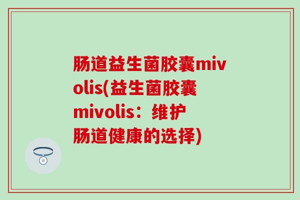 肠道益生菌胶囊mivolis(益生菌胶囊mivolis：维护肠道健康的选择)