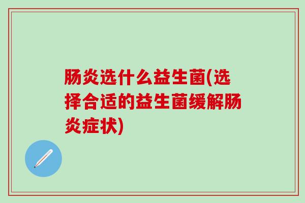 肠炎选什么益生菌(选择合适的益生菌缓解肠炎症状)