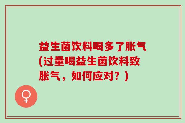 益生菌饮料喝多了(过量喝益生菌饮料致,如何应对?) 益生菌饮料喝多了(过量喝益生菌饮料致,如何应对?)
