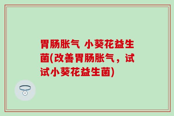  小葵花益生菌(改善，试试小葵花益生菌)