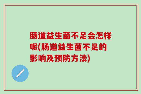 肠道益生菌不足会怎样呢(肠道益生菌不足的影响及预防方法)