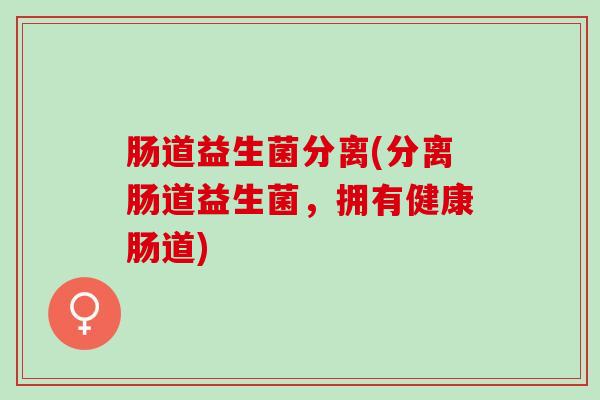 肠道益生菌分离(分离肠道益生菌，拥有健康肠道)