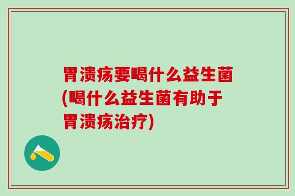 要喝什么益生菌(喝什么益生菌有助于) 要喝什么益生菌(喝什么益生菌有助于)