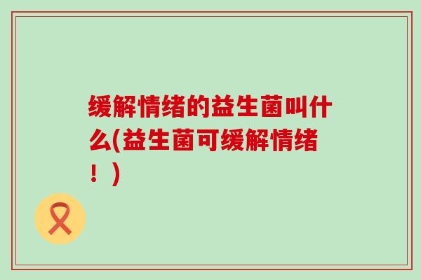 缓解情绪的益生菌叫什么(益生菌可缓解情绪！)