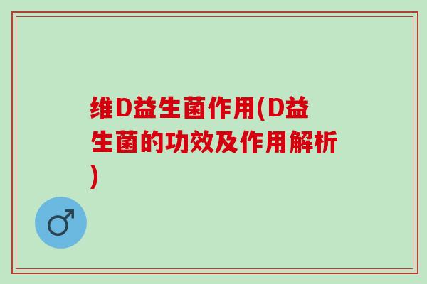 维D益生菌作用(D益生菌的功效及作用解析)
