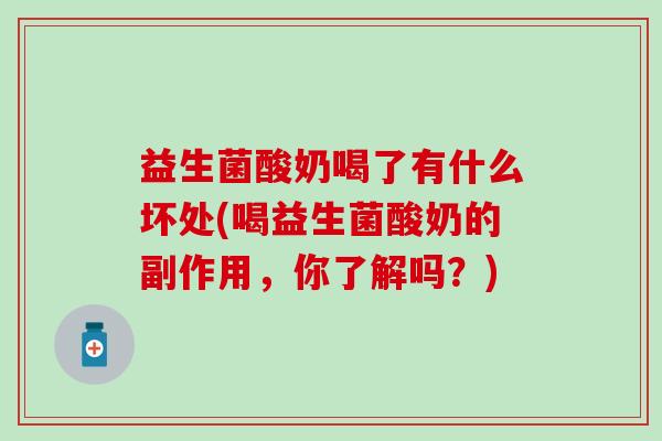 益生菌酸奶喝了有什么坏处(喝益生菌酸奶的副作用，你了解吗？)