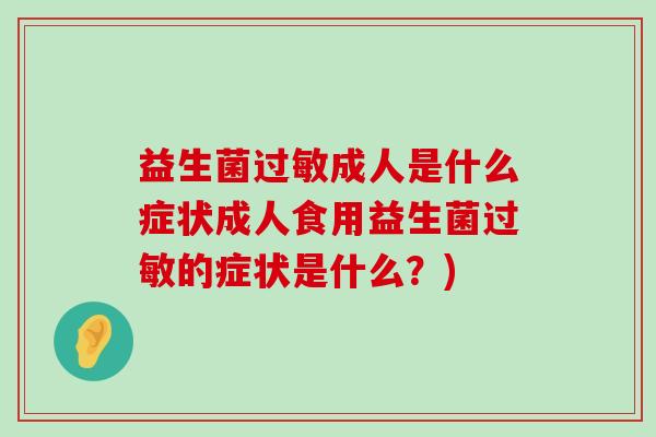 益生菌过敏成人是什么症状成人食用益生菌过敏的症状是什么？)