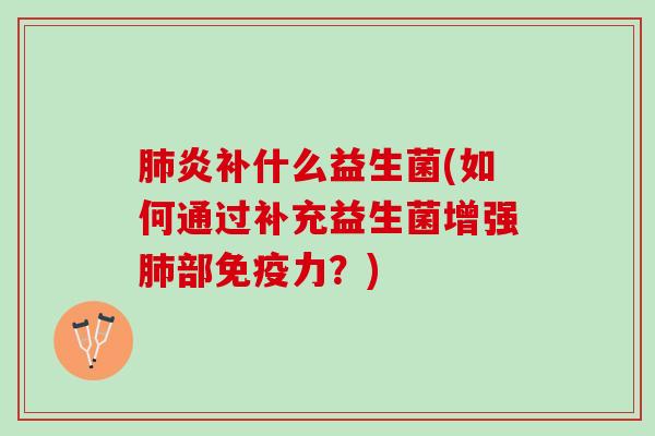 肺炎补什么益生菌(如何通过补充益生菌增强肺部免疫力？)