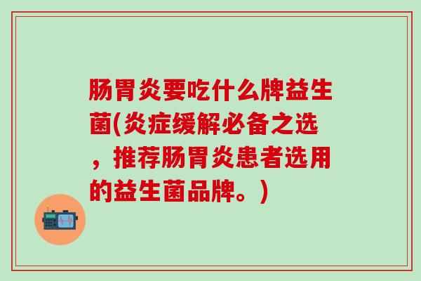 肠胃炎要吃什么牌益生菌(炎症缓解必备之选，推荐肠胃炎患者选用的益生菌品牌。)