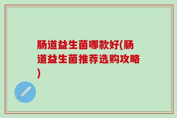 肠道益生菌哪款好(肠道益生菌推荐选购攻略)