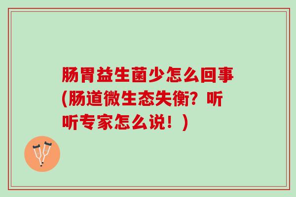 肠胃益生菌少怎么回事(肠道微生态失衡？听听专家怎么说！)
