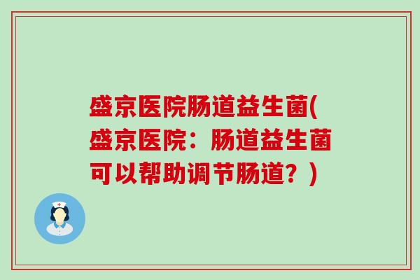 盛京医院肠道益生菌(盛京医院：肠道益生菌可以帮助调节肠道？)