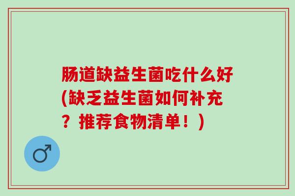 肠道缺益生菌吃什么好(缺乏益生菌如何补充？推荐食物清单！)